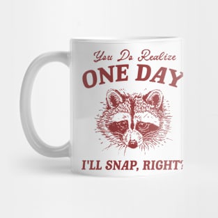 You Do Realize One Day I'll Snap, Right? Raccoon Meme T Shirt, Vintage Cartoon T Shirt, Aesthetic Tee, Unisex Mug